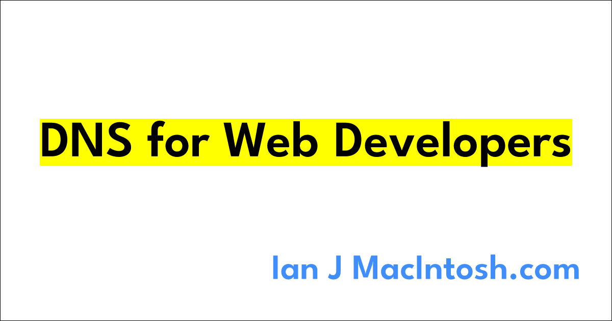 DNS for Web Developers | Ian J MacIntosh.com
