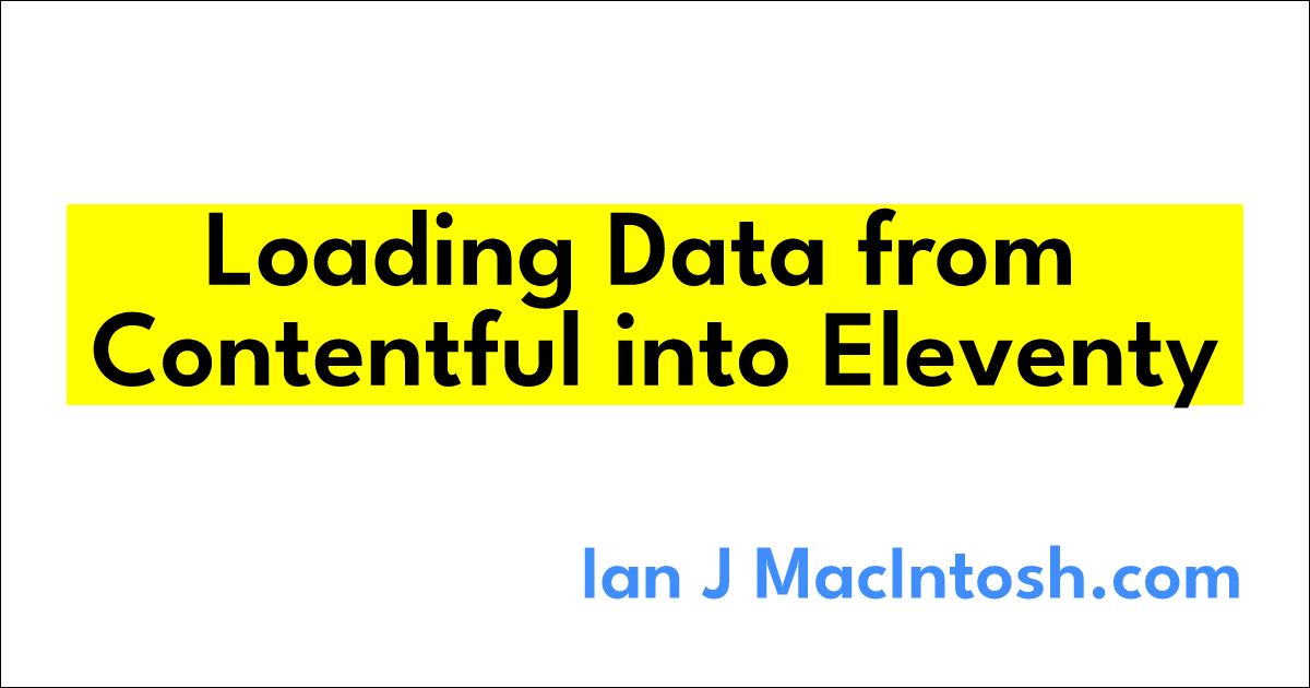 Loading Data from Contentful into Eleventy | Ian J MacIntosh.com