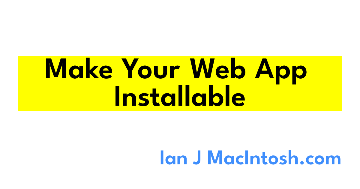 Make Your Web App Installable | Ian J MacIntosh.com